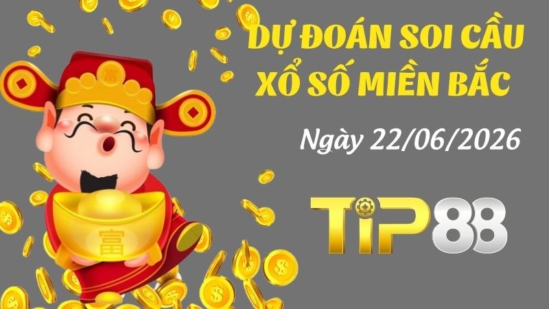 TIP88 Dự Đoán Soi Cầu Xổ Số Miền Bắc Ngày 22/06/2026 - Chốt Lô Chuẩn Không Cần Chỉnh