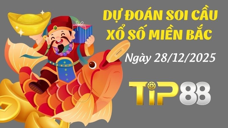 TIP88 Dự Đoán Soi Cầu Xổ Số Miền Bắc Hôm Nay Ngày 28/12/2025 - Đánh Là Trúng Đậm