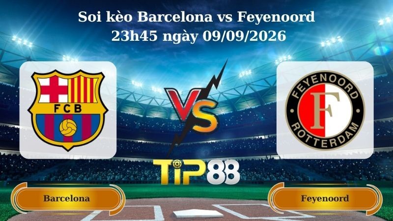 TIP88 Nhận định soi kèo Barcelona vs Feyenoord 23h45 ngày 09/09/2026 - Champions League