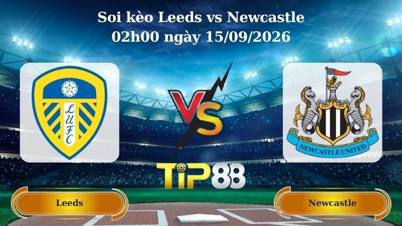 TIP88 Nhận định soi kèo Leeds vs Newcastle 02h00 ngày 15/09/2026 - Ngoại hạng Anh